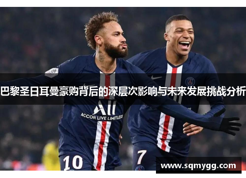 巴黎圣日耳曼豪购背后的深层次影响与未来发展挑战分析