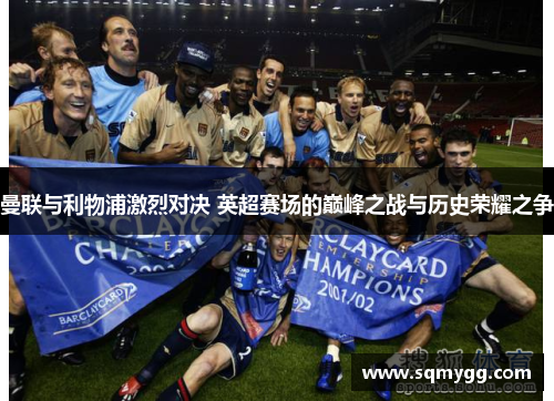 曼联与利物浦激烈对决 英超赛场的巅峰之战与历史荣耀之争