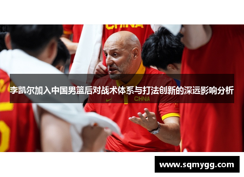 李凯尔加入中国男篮后对战术体系与打法创新的深远影响分析