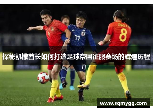 探秘凯撒酋长如何打造足球帝国征服赛场的辉煌历程