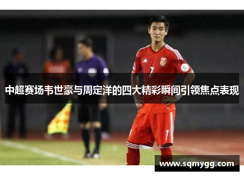 中超赛场韦世豪与周定洋的四大精彩瞬间引领焦点表现