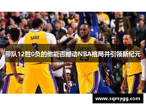 带队12胜0负的他能否撼动NBA格局并引领新纪元