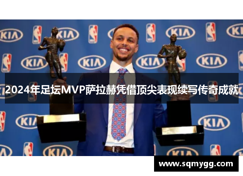 2024年足坛MVP萨拉赫凭借顶尖表现续写传奇成就